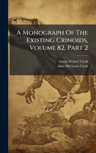 A Monograph Of The Existing Crinoids, Volume 82, Part 2