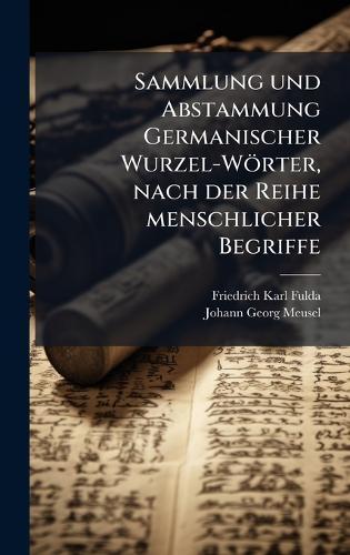 Sammlung und Abstammung Germanischer Wurzel-Wörter, nach der Reihe menschlicher Begriffe