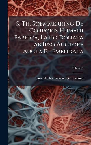 S. Th. Soemmerring De Corporis Humani Fabrica, Latio Donata Ab Ipso Auctore Aucta Et Emendata