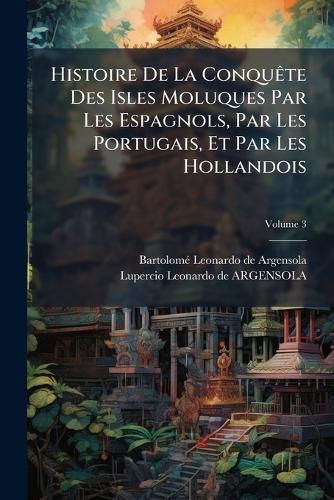 Histoire De La ConquÃate Des Isles Moluques Par Les Espagnols, Par Les Portugais, Et Par Les Hollandois