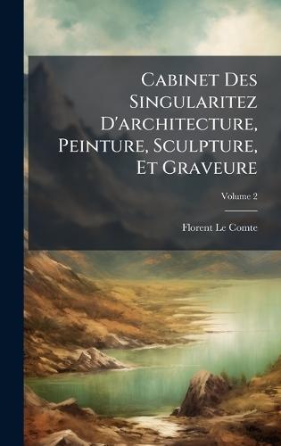 Cabinet Des Singularitez D'architecture, Peinture, Sculpture, Et Graveure