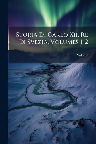 Storia Di Carlo Xii, Re Di Svezia, Volumes 1-2