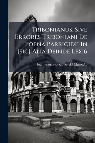 Tribonianus, Sive Errores Triboniani De Poena Parricidii In [sic] Alia Deinde Lex 6