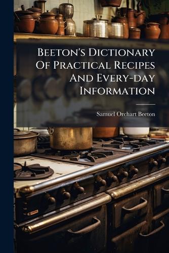 Beeton's Dictionary Of Practical Recipes And Every-day Information