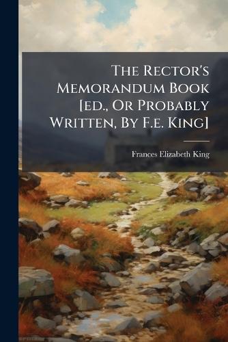 The Rector's Memorandum Book [ed., Or Probably Written, By F.e. King]