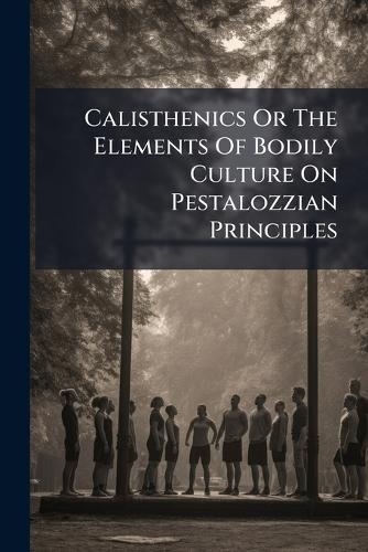 Calisthenics Or The Elements Of Bodily Culture On Pestalozzian Principles