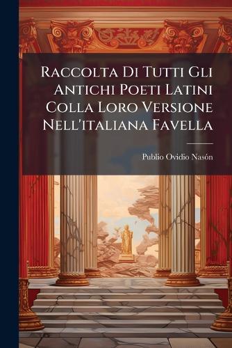 Raccolta Di Tutti Gli Antichi Poeti Latini Colla Loro Versione Nell'italiana Favella