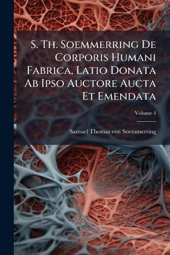 S. Th. Soemmerring De Corporis Humani Fabrica, Latio Donata Ab Ipso Auctore Aucta Et Emendata