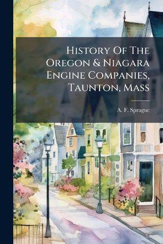 History Of The Oregon & Niagara Engine Companies, Taunton, Mass