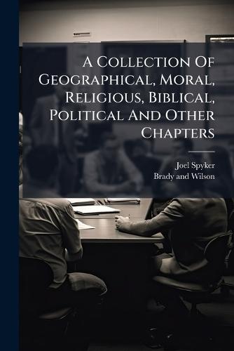 A Collection Of Geographical, Moral, Religious, Biblical, Political And Other Chapters