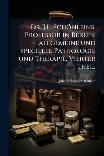 Dr. J.L. Schönleins, Professor in Berlin, allgemeine und specielle Pathologie und Therapie, Vierter Theil