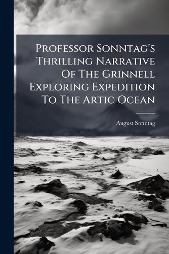 Professor Sonntag's Thrilling Narrative Of The Grinnell Exploring Expedition To The Artic Ocean