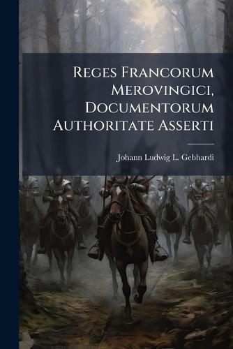 Reges Francorum Merovingici, Documentorum Authoritate Asserti