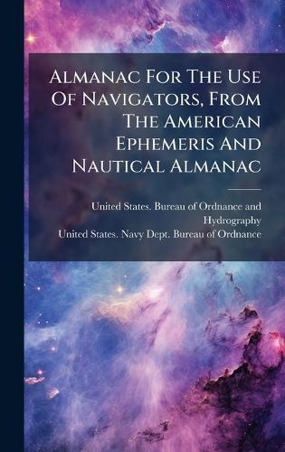 Almanac For The Use Of Navigators, From The American Ephemeris And Nautical Almanac