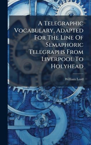 A Telegraphic Vocabulary, Adapted For The Line Of Semaphoric Telegraphs From Liverpool To Holyhead