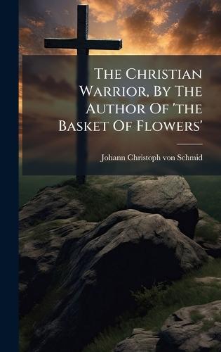 The Christian Warrior, By The Author Of 'the Basket Of Flowers'
