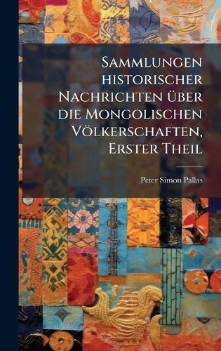 Sammlungen historischer Nachrichten Ã1/4ber die Mongolischen Völkerschaften, Erster Theil