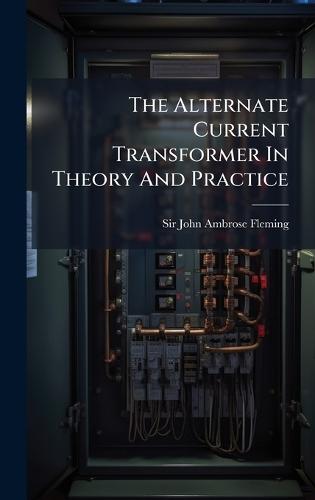 The Alternate Current Transformer In Theory And Practice