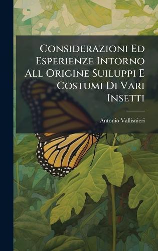 Considerazioni Ed Esperienze Intorno All Origine Suiluppi E Costumi Di Vari Insetti