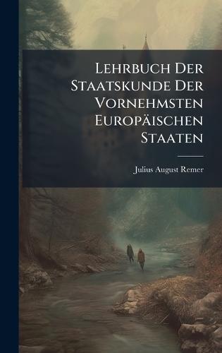 Lehrbuch Der Staatskunde Der Vornehmsten Europäischen Staaten