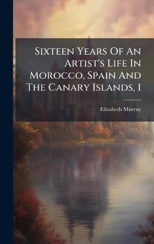 Sixteen Years Of An Artist's Life In Morocco, Spain And The Canary Islands, 1