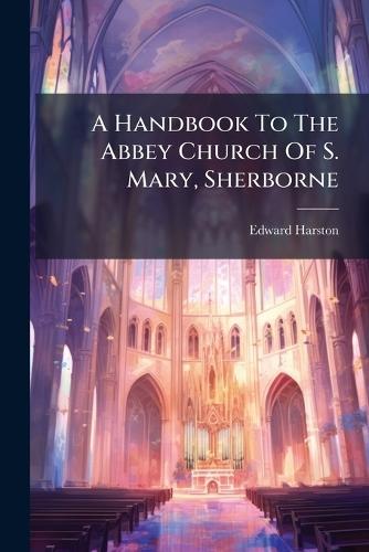 A Handbook To The Abbey Church Of S. Mary, Sherborne