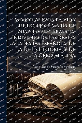 Memorias Para La Vida De Don JosÃ(c) MarÃ-a De Zuaznavar Y Francia, Individuo De Las Reales Academias Española, De La De La Historia, Y De La Greco-latina