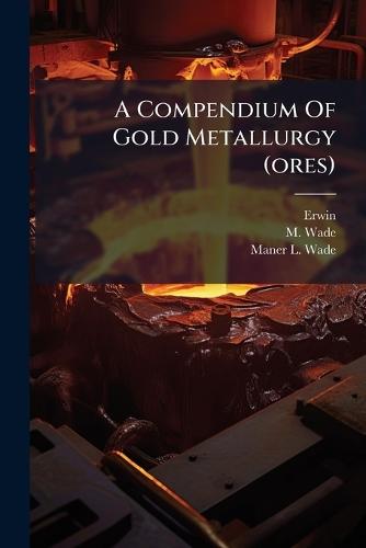 A Compendium Of Gold Metallurgy (ores)