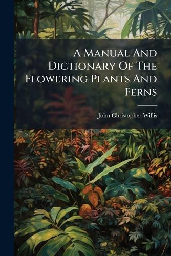 A Manual And Dictionary Of The Flowering Plants And Ferns