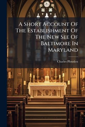 A Short Account Of The Establishment Of The New See Of Baltimore In Maryland