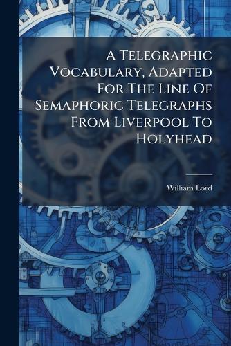 A Telegraphic Vocabulary, Adapted For The Line Of Semaphoric Telegraphs From Liverpool To Holyhead