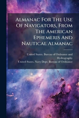 Almanac For The Use Of Navigators, From The American Ephemeris And Nautical Almanac