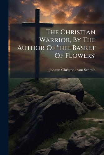 The Christian Warrior, By The Author Of 'the Basket Of Flowers'