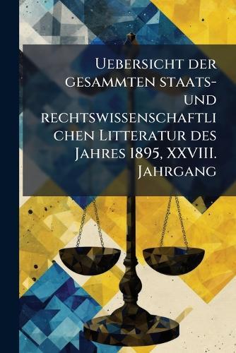 Uebersicht der gesammten staats- und rechtswissenschaftlichen Litteratur des Jahres 1895, XXVIII. Jahrgang