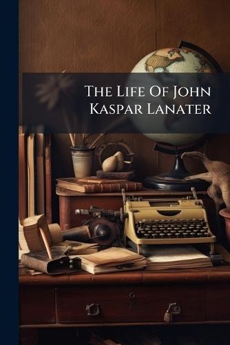 The Life Of John Kaspar Lanater