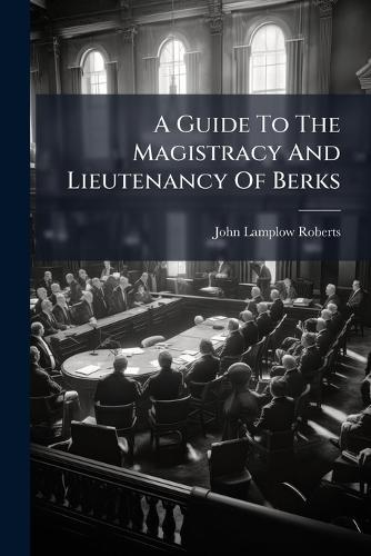 A Guide To The Magistracy And Lieutenancy Of Berks