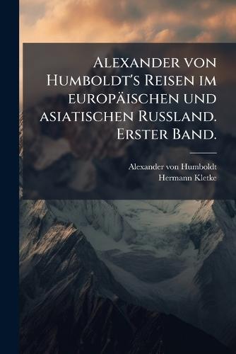 Alexander von Humboldt's Reisen im europäischen und asiatischen Russland. Erster Band.