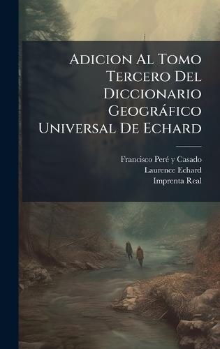 Adicion Al Tomo Tercero Del Diccionario Geogràfico Universal De Echard
