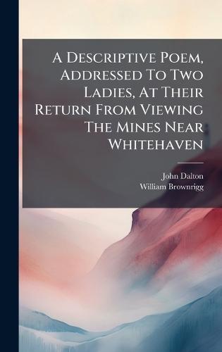 A Descriptive Poem, Addressed To Two Ladies, At Their Return From Viewing The Mines Near Whitehaven