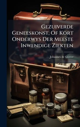 Gezuiverde Geneeskonst, Of Kort Onderwys Der Meeste Inwendige Ziekten