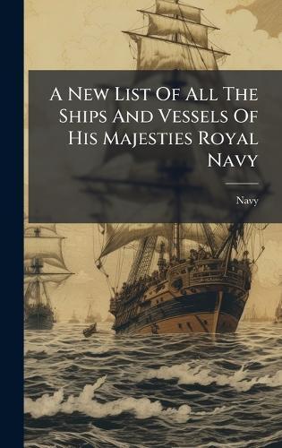 A New List Of All The Ships And Vessels Of His Majesties Royal Navy