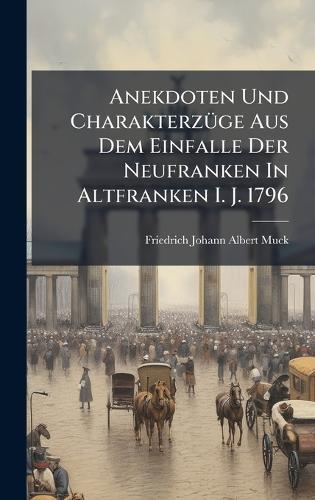 Anekdoten Und CharakterzÃ1/4ge Aus Dem Einfalle Der Neufranken In Altfranken I. J. 1796