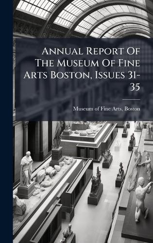 Annual Report Of The Museum Of Fine Arts Boston, Issues 31-35