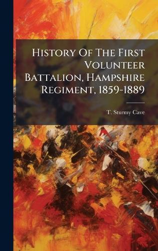 History Of The First Volunteer Battalion, Hampshire Regiment, 1859-1889