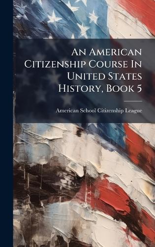 An American Citizenship Course In United States History, Book 5