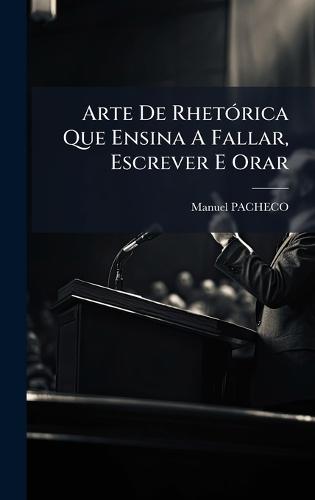 Arte De RhetÃ3rica Que Ensina A Fallar, Escrever E Orar