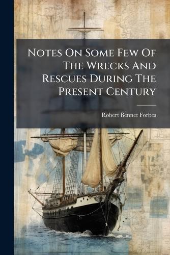 Notes On Some Few Of The Wrecks And Rescues During The Present Century