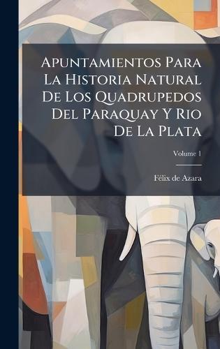 Apuntamientos Para La Historia Natural De Los Quadrupedos Del Paraquay Y Rio De La Plata