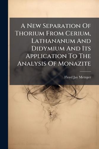 A New Separation Of Thorium From Cerium, Lathananum And Didymium And Its Application To The Analysis Of Monazite