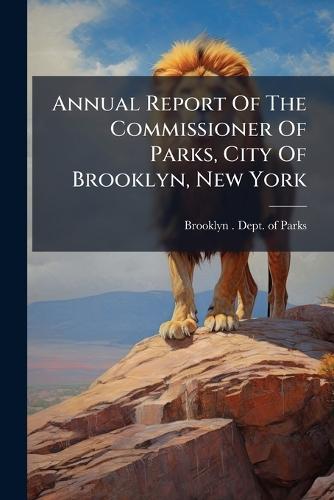 Annual Report Of The Commissioner Of Parks, City Of Brooklyn, New York